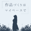 作品づくりはマイペースで