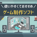 ガチでおすすめのゲーム制作ツールは5つ!初心者向けに選び方も解説