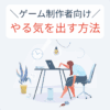 ゲーム制作者向け やる気を出す方法