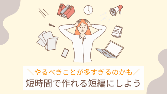 やるべきことが多すぎるのかも 短時間で作れる短編にしよう