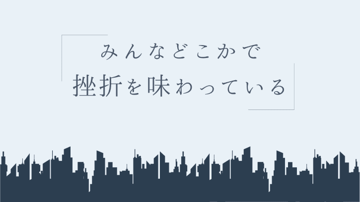 みんなどこかで挫折を味わっている