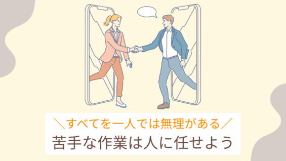 すべてを一人では無理がある 苦手な作業は人に任せよう