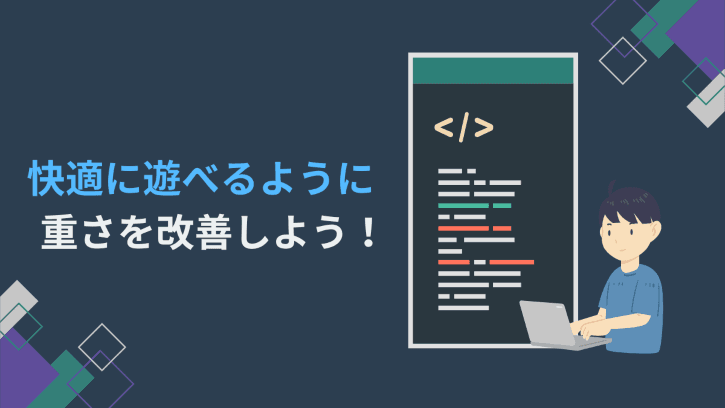 快適に遊べるように重さを改善しよう