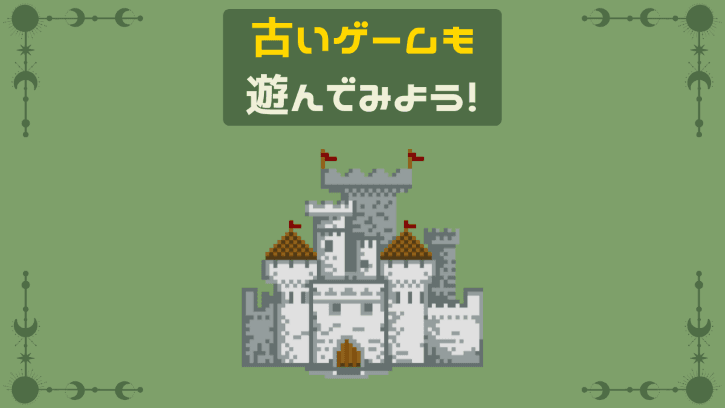 古いゲームも遊んでみよう!