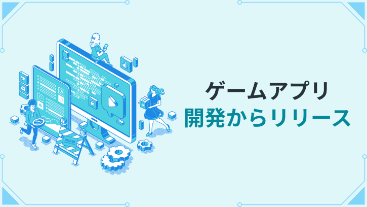 ゲームアプリ 開発からリリース
