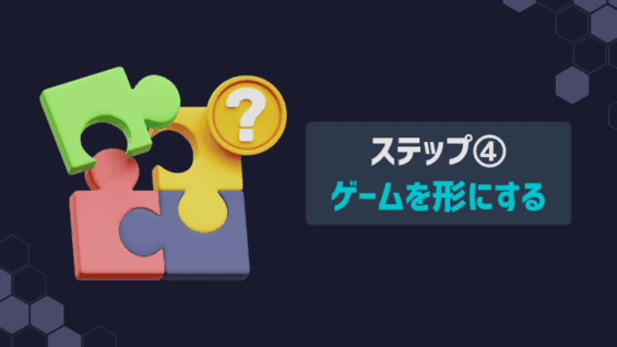 ステップ④：ゲームを形にする