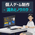 ゲーム制作の流れ【個人ゲーム開発の場合を詳しく解説】