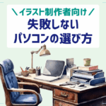イラスト制作用パソコンの推奨スペックと選び方【おすすめのPCも厳選】