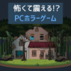 怖くて震える！？PCホラーゲーム