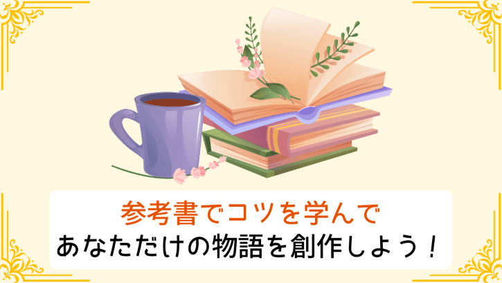 参考書でコツを学んで あなただけの物語を創作しよう!