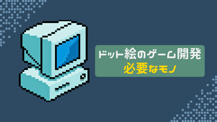 ドット絵のゲーム開発 必要なモノ
