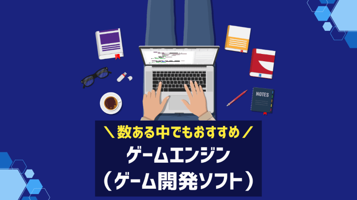 数ある中でもおすすめ ゲームエンジン（ゲーム開発ソフト）