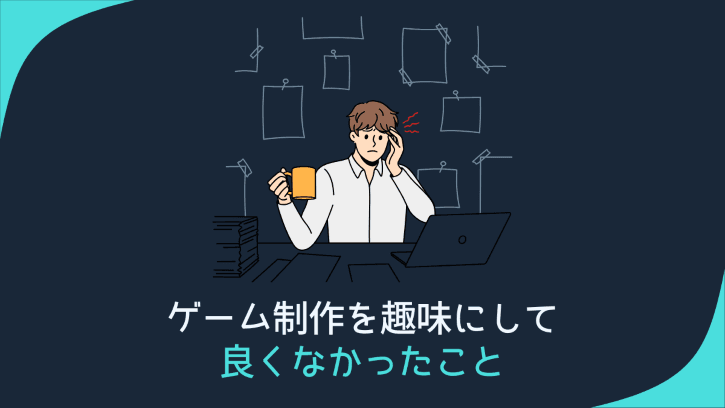 ゲーム制作を趣味にして良くなかったこと