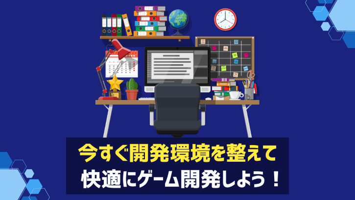 今すぐ開発環境を整えて快適にゲーム開発しよう！